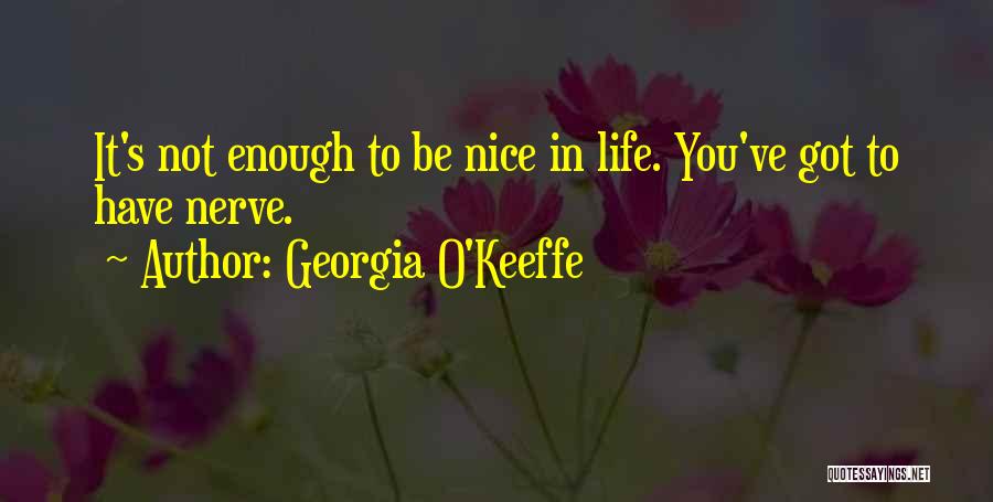 Georgia O'Keeffe Quotes: It's Not Enough To Be Nice In Life. You've Got To Have Nerve.