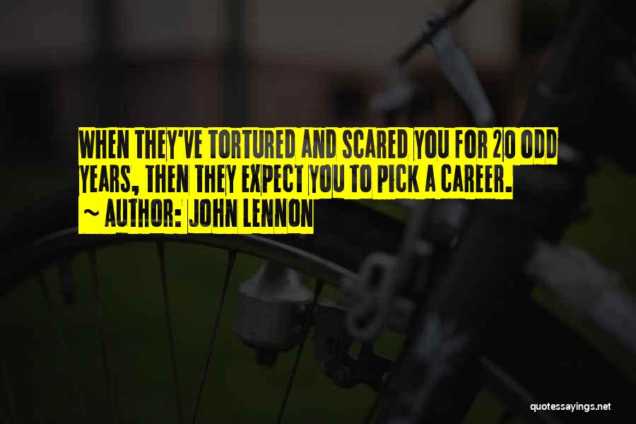 John Lennon Quotes: When They've Tortured And Scared You For 20 Odd Years, Then They Expect You To Pick A Career.