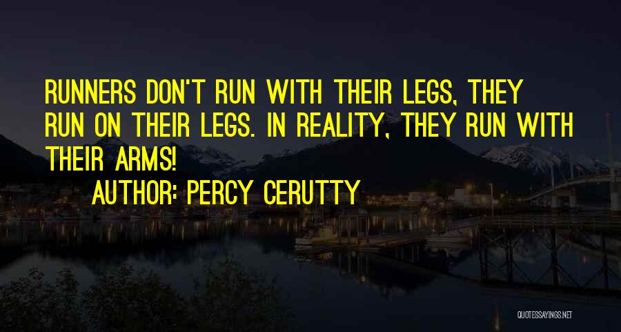 Percy Cerutty Quotes: Runners Don't Run With Their Legs, They Run On Their Legs. In Reality, They Run With Their Arms!