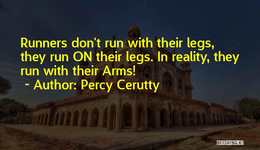 Percy Cerutty Quotes: Runners Don't Run With Their Legs, They Run On Their Legs. In Reality, They Run With Their Arms!