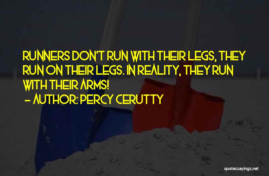 Percy Cerutty Quotes: Runners Don't Run With Their Legs, They Run On Their Legs. In Reality, They Run With Their Arms!