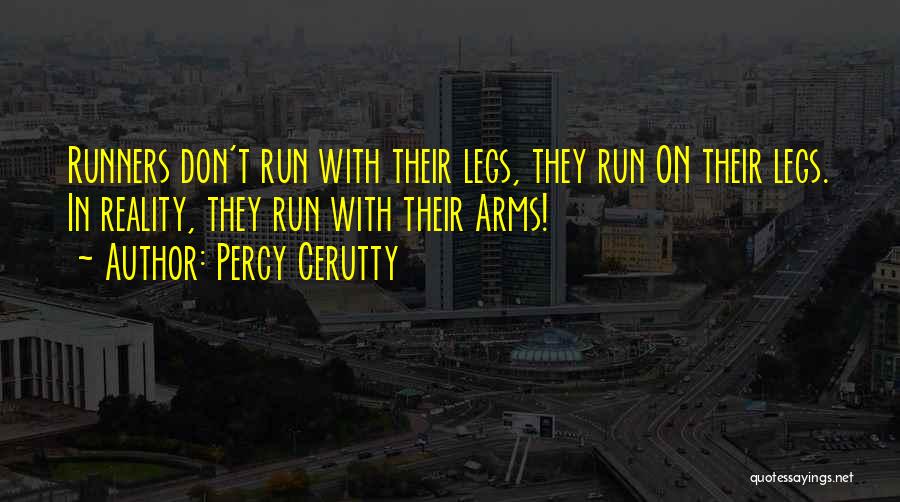 Percy Cerutty Quotes: Runners Don't Run With Their Legs, They Run On Their Legs. In Reality, They Run With Their Arms!