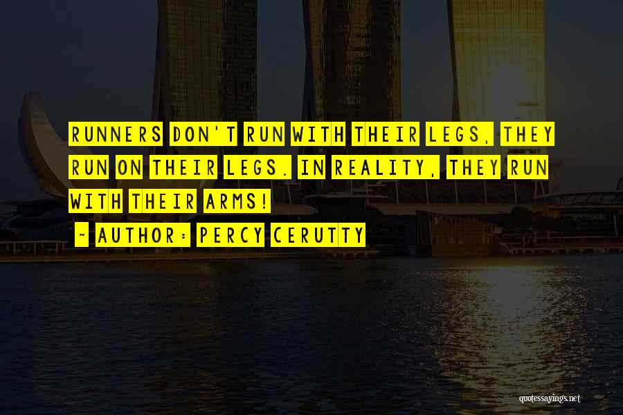 Percy Cerutty Quotes: Runners Don't Run With Their Legs, They Run On Their Legs. In Reality, They Run With Their Arms!