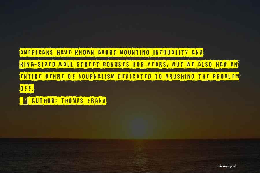 Thomas Frank Quotes: Americans Have Known About Mounting Inequality And King-sized Wall Street Bonuses For Years. But We Also Had An Entire Genre