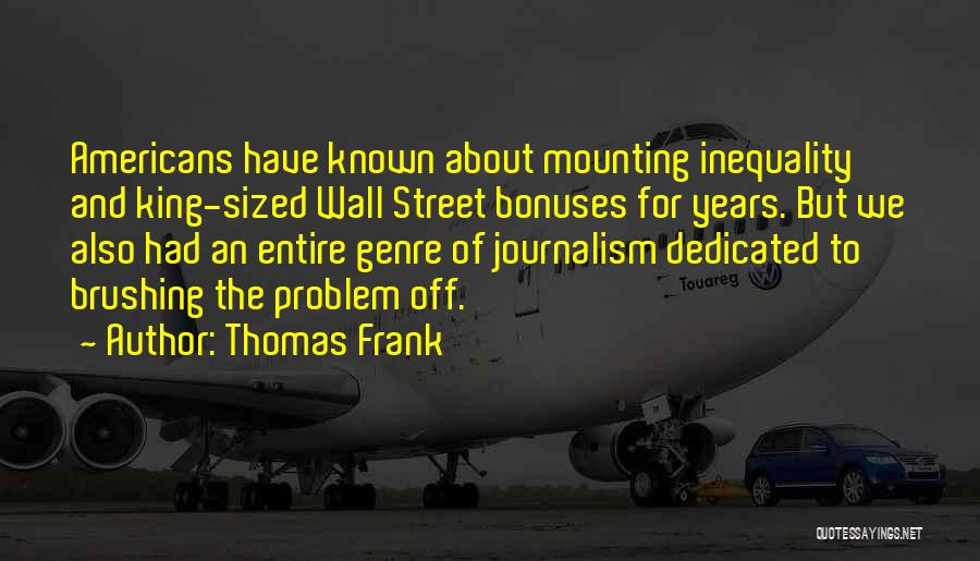 Thomas Frank Quotes: Americans Have Known About Mounting Inequality And King-sized Wall Street Bonuses For Years. But We Also Had An Entire Genre