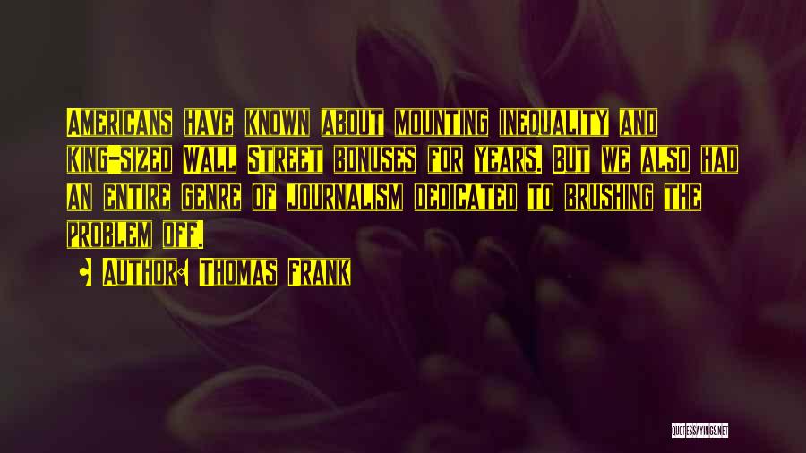 Thomas Frank Quotes: Americans Have Known About Mounting Inequality And King-sized Wall Street Bonuses For Years. But We Also Had An Entire Genre