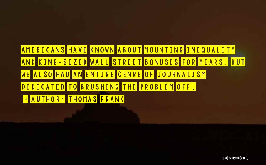 Thomas Frank Quotes: Americans Have Known About Mounting Inequality And King-sized Wall Street Bonuses For Years. But We Also Had An Entire Genre