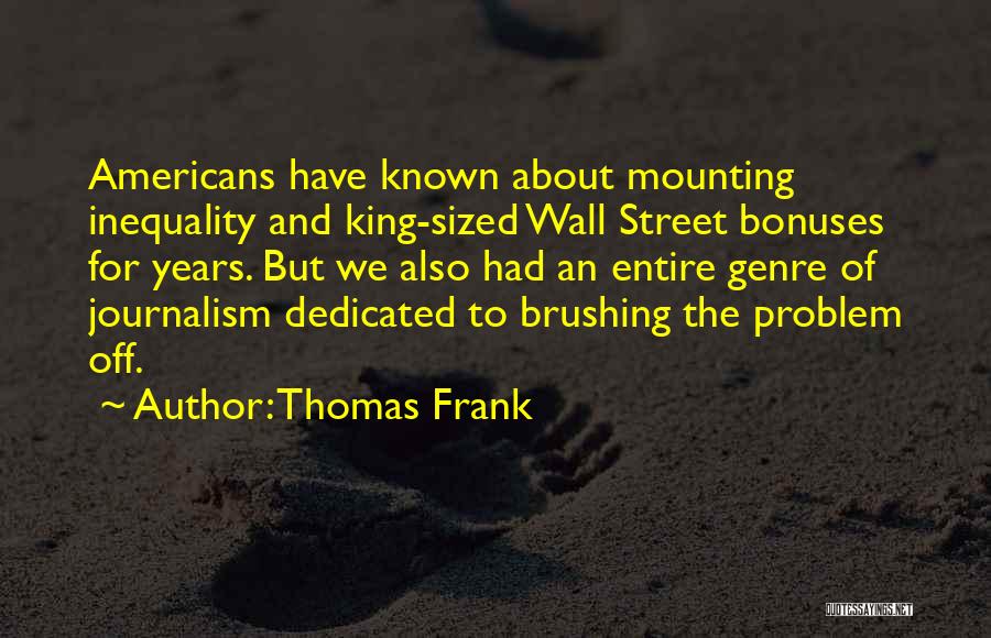 Thomas Frank Quotes: Americans Have Known About Mounting Inequality And King-sized Wall Street Bonuses For Years. But We Also Had An Entire Genre