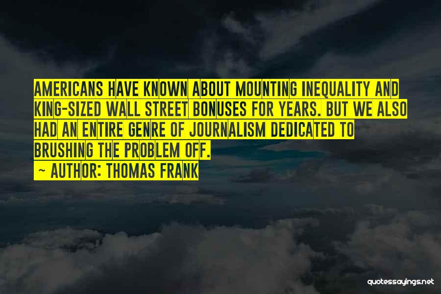 Thomas Frank Quotes: Americans Have Known About Mounting Inequality And King-sized Wall Street Bonuses For Years. But We Also Had An Entire Genre