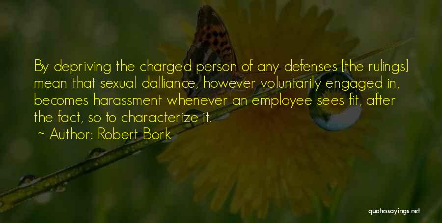 Robert Bork Quotes: By Depriving The Charged Person Of Any Defenses [the Rulings] Mean That Sexual Dalliance, However Voluntarily Engaged In, Becomes Harassment