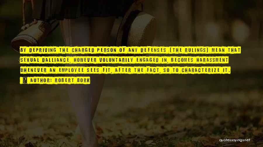 Robert Bork Quotes: By Depriving The Charged Person Of Any Defenses [the Rulings] Mean That Sexual Dalliance, However Voluntarily Engaged In, Becomes Harassment