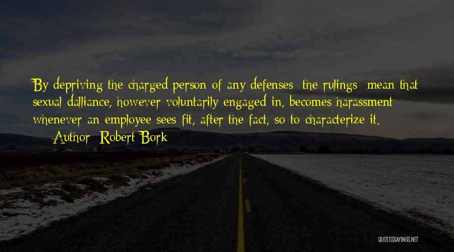 Robert Bork Quotes: By Depriving The Charged Person Of Any Defenses [the Rulings] Mean That Sexual Dalliance, However Voluntarily Engaged In, Becomes Harassment