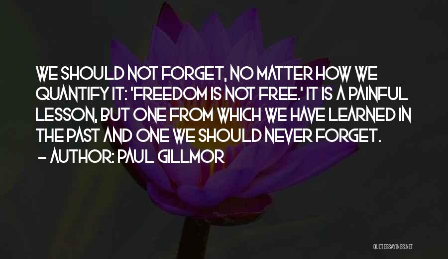 Paul Gillmor Quotes: We Should Not Forget, No Matter How We Quantify It: 'freedom Is Not Free.' It Is A Painful Lesson, But