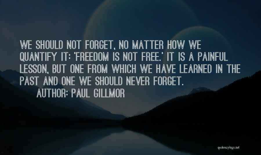 Paul Gillmor Quotes: We Should Not Forget, No Matter How We Quantify It: 'freedom Is Not Free.' It Is A Painful Lesson, But