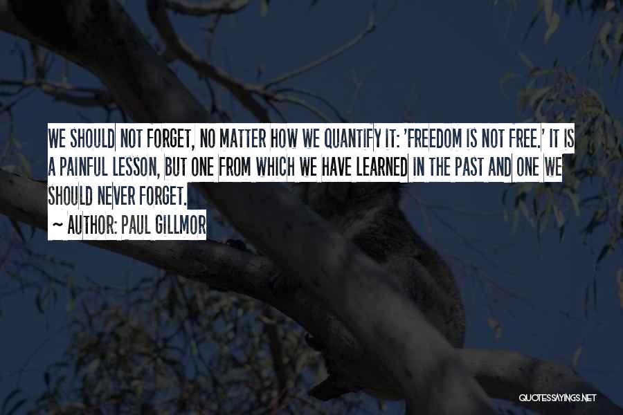 Paul Gillmor Quotes: We Should Not Forget, No Matter How We Quantify It: 'freedom Is Not Free.' It Is A Painful Lesson, But