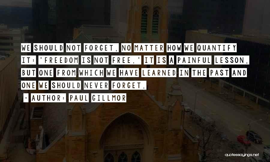 Paul Gillmor Quotes: We Should Not Forget, No Matter How We Quantify It: 'freedom Is Not Free.' It Is A Painful Lesson, But