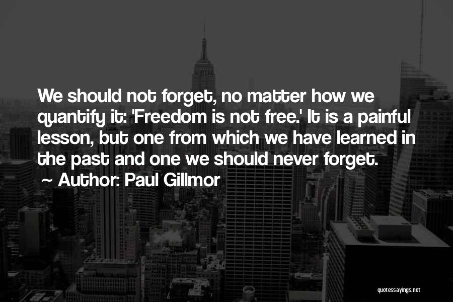 Paul Gillmor Quotes: We Should Not Forget, No Matter How We Quantify It: 'freedom Is Not Free.' It Is A Painful Lesson, But