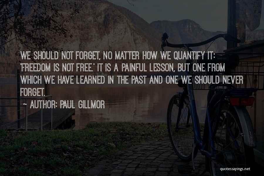 Paul Gillmor Quotes: We Should Not Forget, No Matter How We Quantify It: 'freedom Is Not Free.' It Is A Painful Lesson, But