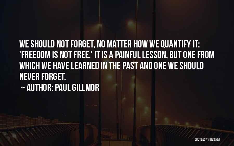 Paul Gillmor Quotes: We Should Not Forget, No Matter How We Quantify It: 'freedom Is Not Free.' It Is A Painful Lesson, But