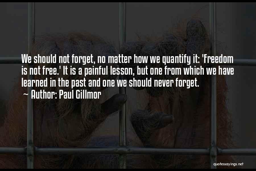 Paul Gillmor Quotes: We Should Not Forget, No Matter How We Quantify It: 'freedom Is Not Free.' It Is A Painful Lesson, But