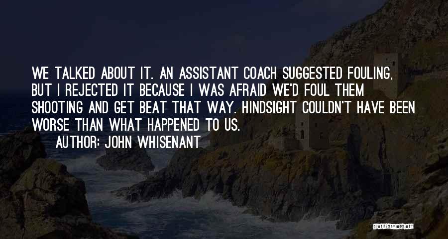John Whisenant Quotes: We Talked About It. An Assistant Coach Suggested Fouling, But I Rejected It Because I Was Afraid We'd Foul Them