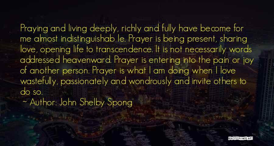 John Shelby Spong Quotes: Praying And Living Deeply, Richly And Fully Have Become For Me Almost Indistinguishab Le. Prayer Is Being Present, Sharing Love,