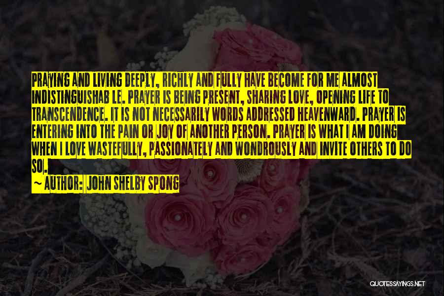 John Shelby Spong Quotes: Praying And Living Deeply, Richly And Fully Have Become For Me Almost Indistinguishab Le. Prayer Is Being Present, Sharing Love,