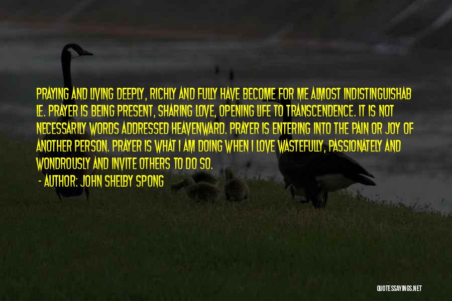 John Shelby Spong Quotes: Praying And Living Deeply, Richly And Fully Have Become For Me Almost Indistinguishab Le. Prayer Is Being Present, Sharing Love,