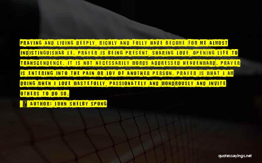 John Shelby Spong Quotes: Praying And Living Deeply, Richly And Fully Have Become For Me Almost Indistinguishab Le. Prayer Is Being Present, Sharing Love,