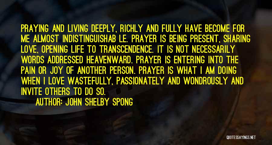 John Shelby Spong Quotes: Praying And Living Deeply, Richly And Fully Have Become For Me Almost Indistinguishab Le. Prayer Is Being Present, Sharing Love,
