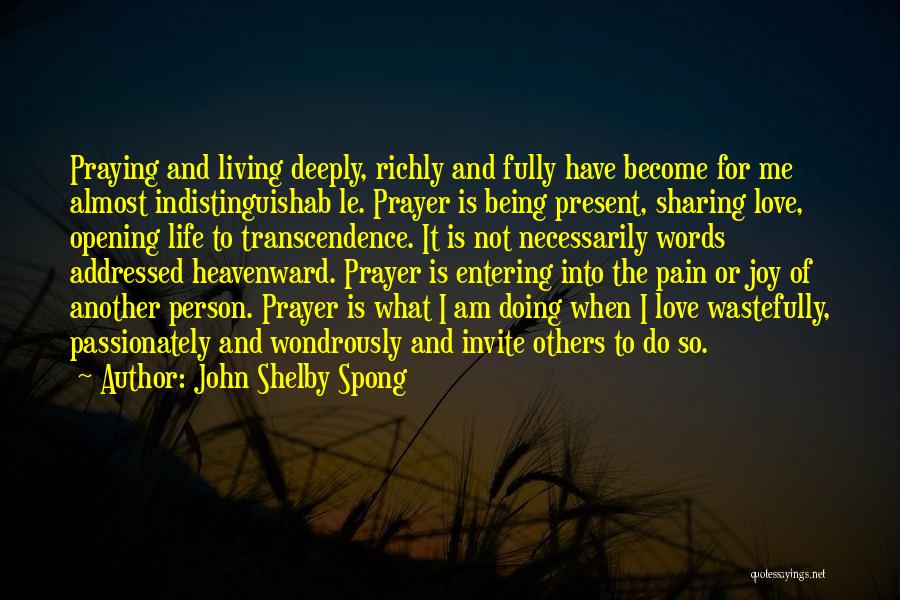 John Shelby Spong Quotes: Praying And Living Deeply, Richly And Fully Have Become For Me Almost Indistinguishab Le. Prayer Is Being Present, Sharing Love,