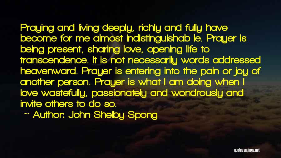 John Shelby Spong Quotes: Praying And Living Deeply, Richly And Fully Have Become For Me Almost Indistinguishab Le. Prayer Is Being Present, Sharing Love,