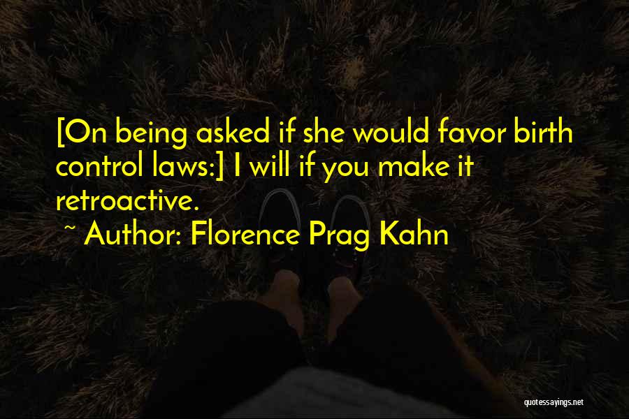 Florence Prag Kahn Quotes: [on Being Asked If She Would Favor Birth Control Laws:] I Will If You Make It Retroactive.