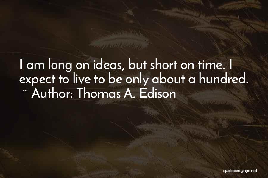 Thomas A. Edison Quotes: I Am Long On Ideas, But Short On Time. I Expect To Live To Be Only About A Hundred.