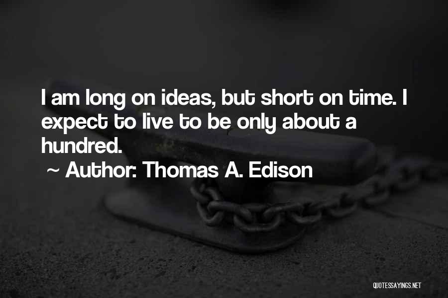 Thomas A. Edison Quotes: I Am Long On Ideas, But Short On Time. I Expect To Live To Be Only About A Hundred.