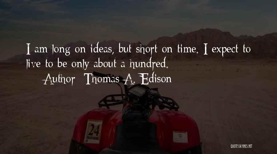 Thomas A. Edison Quotes: I Am Long On Ideas, But Short On Time. I Expect To Live To Be Only About A Hundred.
