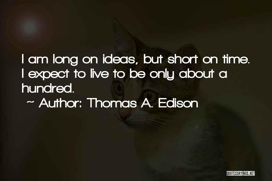 Thomas A. Edison Quotes: I Am Long On Ideas, But Short On Time. I Expect To Live To Be Only About A Hundred.