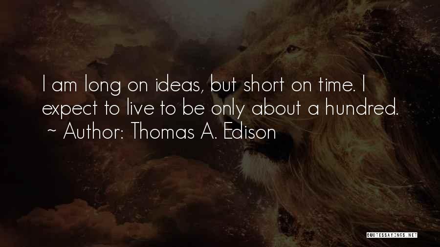 Thomas A. Edison Quotes: I Am Long On Ideas, But Short On Time. I Expect To Live To Be Only About A Hundred.
