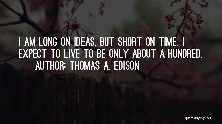 Thomas A. Edison Quotes: I Am Long On Ideas, But Short On Time. I Expect To Live To Be Only About A Hundred.