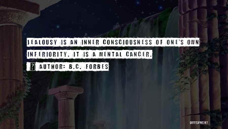 B.C. Forbes Quotes: Jealousy Is An Inner Consciousness Of One's Own Inferiority. It Is A Mental Cancer.