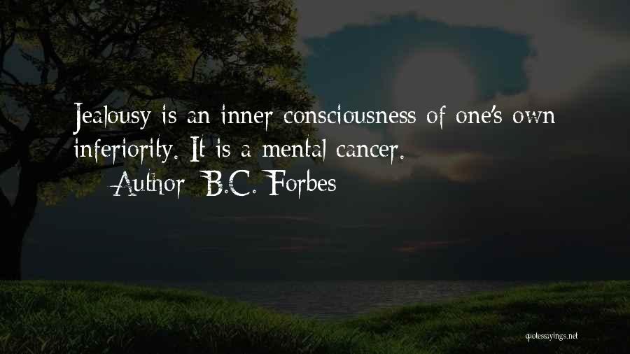 B.C. Forbes Quotes: Jealousy Is An Inner Consciousness Of One's Own Inferiority. It Is A Mental Cancer.