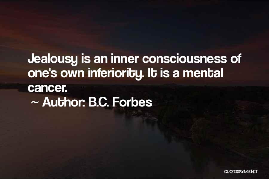 B.C. Forbes Quotes: Jealousy Is An Inner Consciousness Of One's Own Inferiority. It Is A Mental Cancer.
