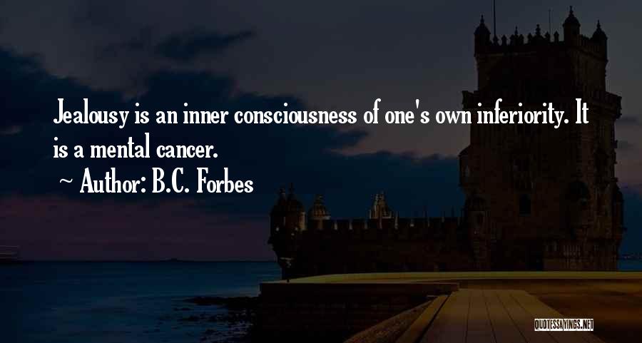 B.C. Forbes Quotes: Jealousy Is An Inner Consciousness Of One's Own Inferiority. It Is A Mental Cancer.