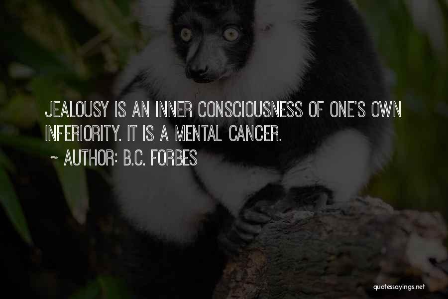 B.C. Forbes Quotes: Jealousy Is An Inner Consciousness Of One's Own Inferiority. It Is A Mental Cancer.