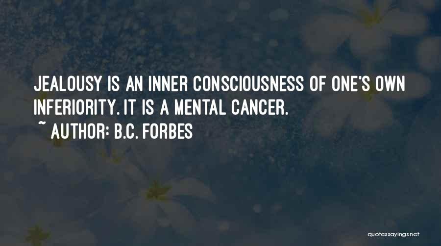 B.C. Forbes Quotes: Jealousy Is An Inner Consciousness Of One's Own Inferiority. It Is A Mental Cancer.