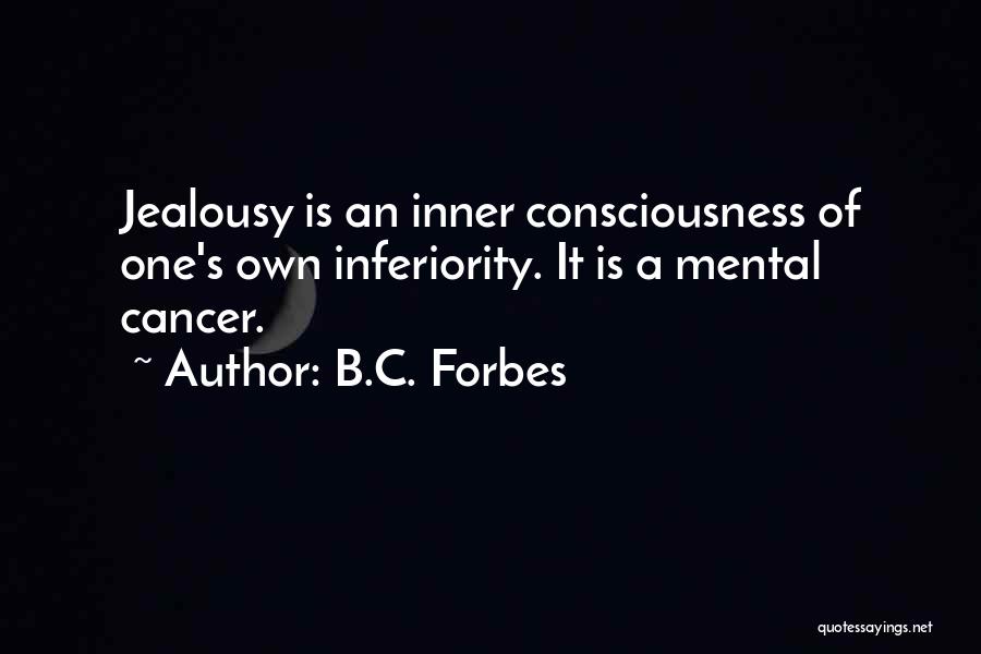 B.C. Forbes Quotes: Jealousy Is An Inner Consciousness Of One's Own Inferiority. It Is A Mental Cancer.