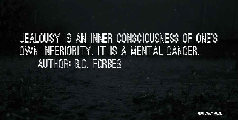 B.C. Forbes Quotes: Jealousy Is An Inner Consciousness Of One's Own Inferiority. It Is A Mental Cancer.