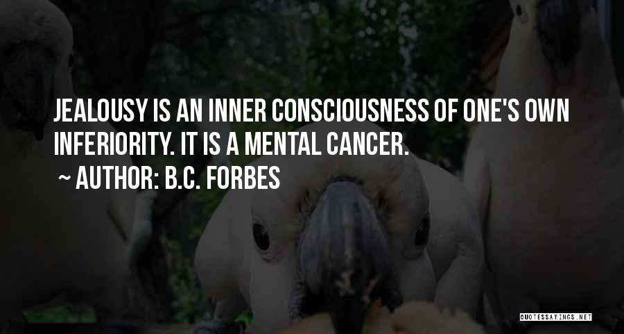 B.C. Forbes Quotes: Jealousy Is An Inner Consciousness Of One's Own Inferiority. It Is A Mental Cancer.