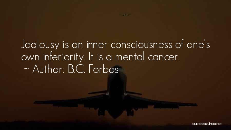 B.C. Forbes Quotes: Jealousy Is An Inner Consciousness Of One's Own Inferiority. It Is A Mental Cancer.