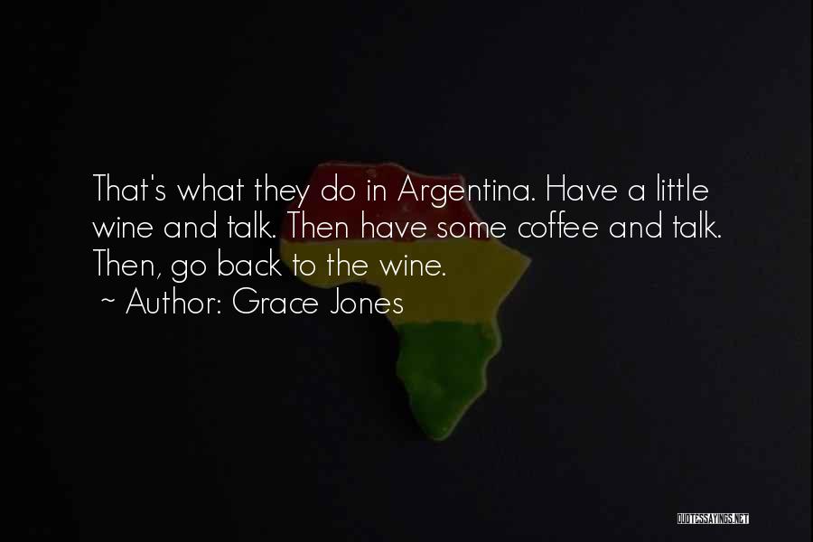 Grace Jones Quotes: That's What They Do In Argentina. Have A Little Wine And Talk. Then Have Some Coffee And Talk. Then, Go